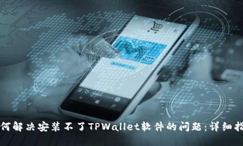 如何解决安装不了TPWallet软件的问题：详细指南