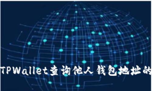 如何使用TPWallet查询他人钱包地址的详细步骤