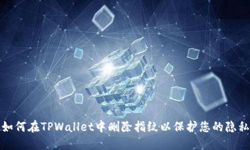 如何在TPWallet中删除指纹以保护您的隐私