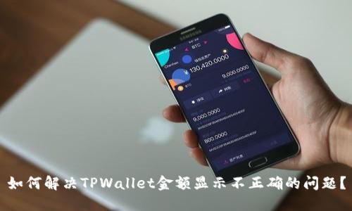 如何解决TPWallet金额显示不正确的问题？