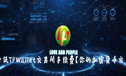 如何降低TPWallet交易所手续费？你的加密货币交易体验