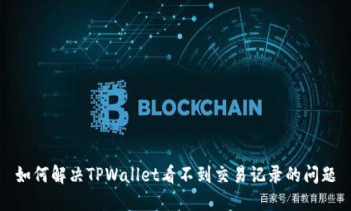 如何解决TPWallet看不到交易记录的问题