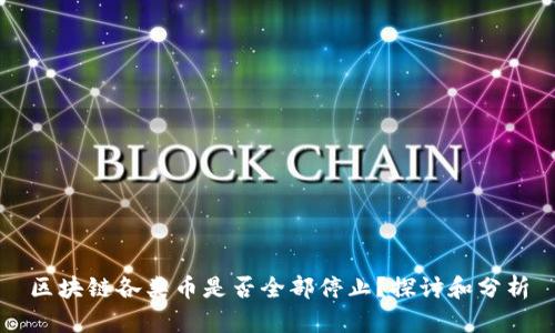 区块链各类币是否全部停止？探讨和分析