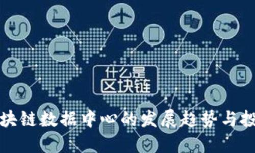 最新区块链数据中心的发展趋势与投资指南