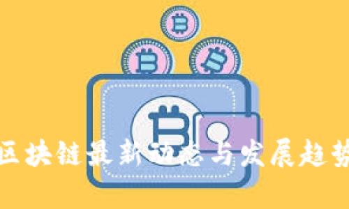 徐汇区块链最新动态与发展趋势分析