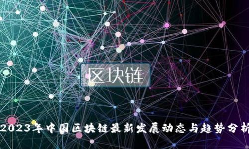 2023年中国区块链最新发展动态与趋势分析