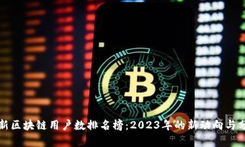 最新区块链用户数排名榜：2023年的新动向与分析