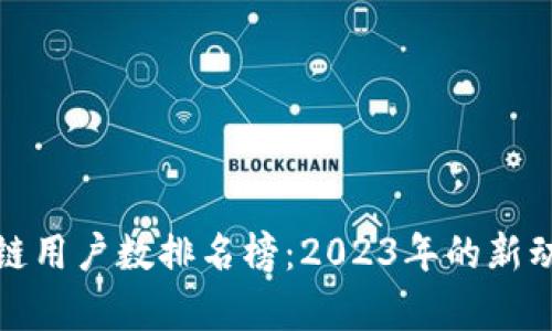 最新区块链用户数排名榜：2023年的新动向与分析