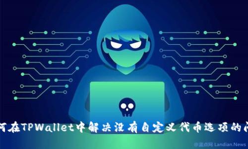 如何在TPWallet中解决没有自定义代币选项的问题