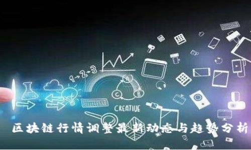  区块链行情调整最新动态与趋势分析