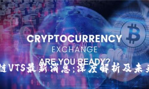 区块链VTS最新消息：深度解析及未来展望
