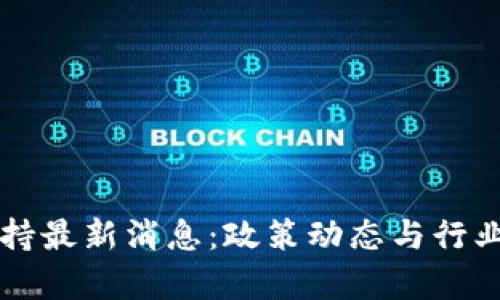 区块链扶持最新消息：政策动态与行业前景分析