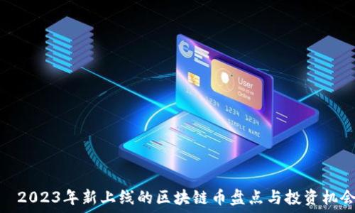   
​2023年新上线的区块链币盘点与投资机会