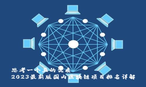 思考一个且的优质
2023最新版国内区块链项目排名详解