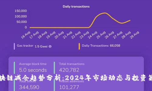 区块链减仓趋势分析：2024年市场动态与投资策略