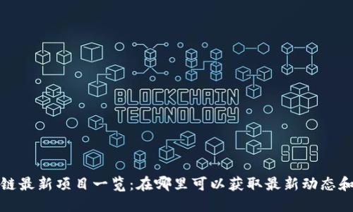 区块链最新项目一览：在哪里可以获取最新动态和机会