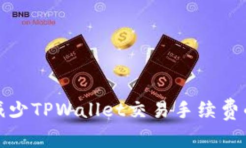 如何有效减少TPWallet交易手续费的实用攻略