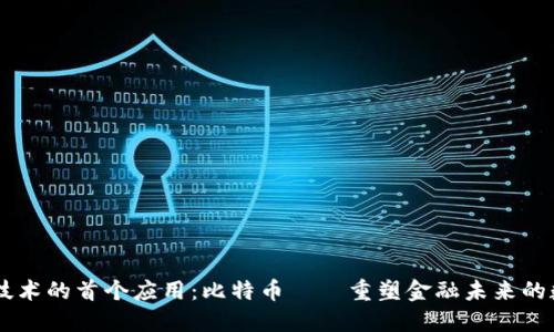 区块链技术的首个应用：比特币——重塑金融未来的数字货币