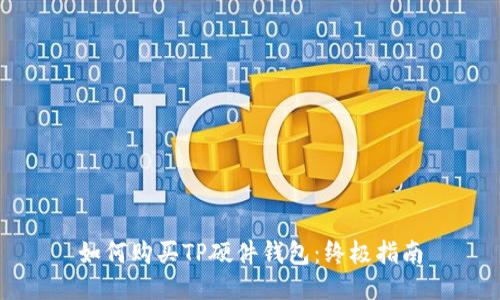 如何购买TP硬件钱包：终极指南