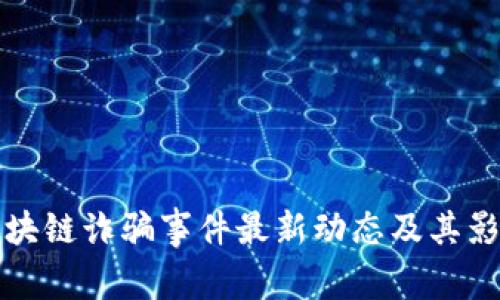 如皋区块链诈骗事件最新动态及其影响分析