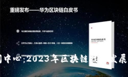 区块链最新新闻中心：2023年区块链技术发展动态与趋势分析