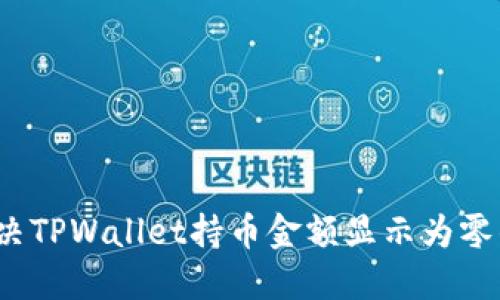 如何解决TPWallet持币金额显示为零的问题？