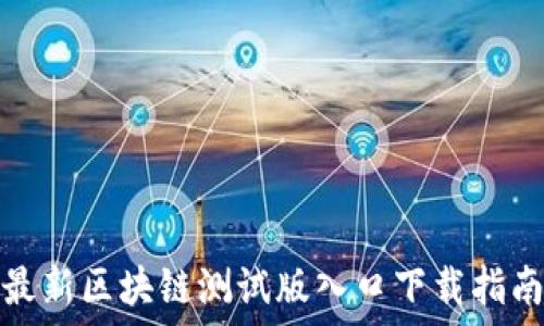   
最新区块链测试版入口下载指南