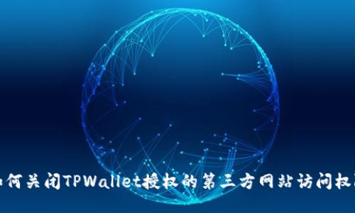 如何关闭TPWallet授权的第三方网站访问权限