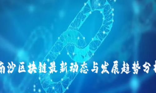 南沙区块链最新动态与发展趋势分析