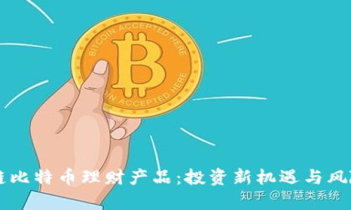 区块链比特币理财产品：投资新机遇与风险解析