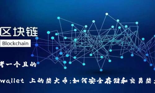 思考一个且的

:tpwallet 上的柴犬币：如何安全存储和交易柴犬币