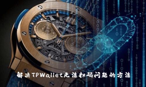 解决TPWallet无法扫码问题的方法