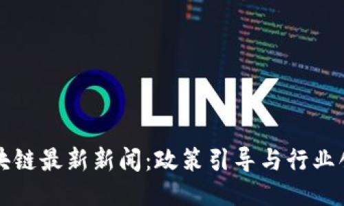 长沙区块链最新新闻：政策引导与行业创新并行