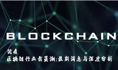 优质
区块链行业裁员潮：最新消息与深度分析