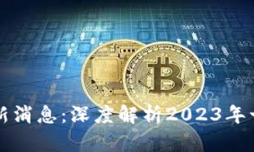 区块链世界最新消息：深度解析2023年十大趋势与动态