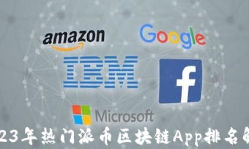 
2023年热门派币区块链App排名解析