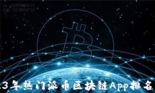 
2023年热门派币区块链App排名解析