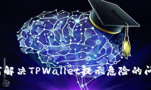 如何解决TPWallet提示危险的问题？