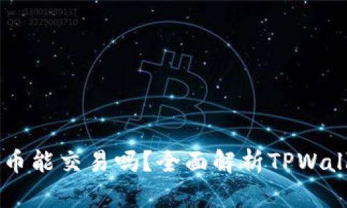TPWallet里的代币能交易吗？全面解析TPWallet代币交易功能