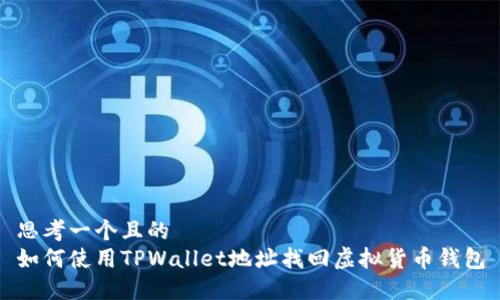 思考一个且的  
如何使用TPWallet地址找回虚拟货币钱包