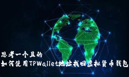思考一个且的  
如何使用TPWallet地址找回虚拟货币钱包