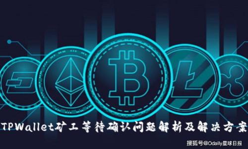 TPWallet矿工等待确认问题解析及解决方案