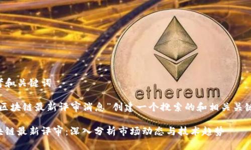 思考和关键词

为“区块链最新评审消息”创建一个搜索的和相关关键词。

区块链最新评审：深入分析市场动态与技术趋势