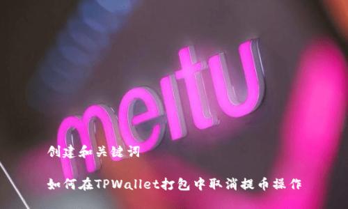 创建和关键词

如何在TPWallet打包中取消提币操作