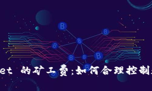 深入解析 TPWallet 的矿工费：如何合理控制数字货币交易成本