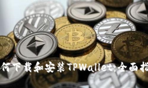 如何下载和安装TPWallet：全面指南