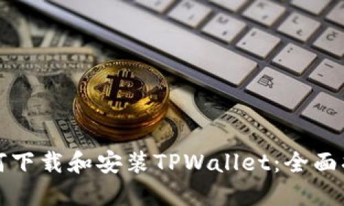 如何下载和安装TPWallet：全面指南