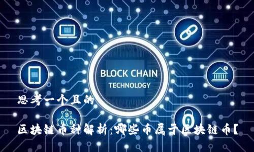 思考一个且的

区块链币种解析：哪些币属于区块链币？