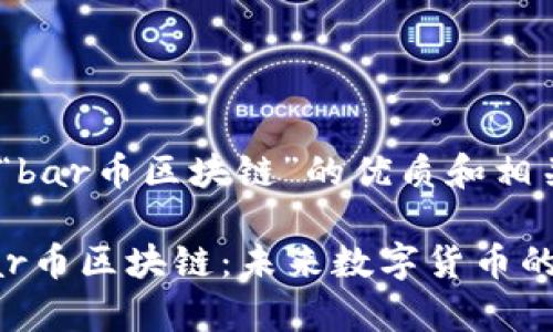 以下是关于“bar币区块链”的优质和相关关键词：

深入解析Bar币区块链：未来数字货币的潜力与风险
