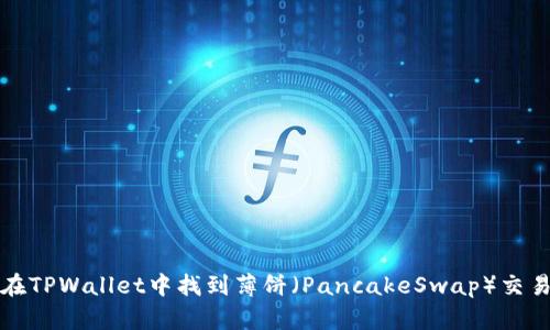 如何在TPWallet中找到薄饼（PancakeSwap）交易资产